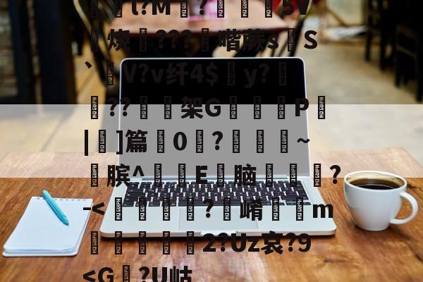 躀l?M?櫧€5V	烧斏???骉喈蕨sS`V?v纤4$陫y?姳??架G躨怟觕P蟶|]篇0?媩痮~縲膑^E尡脑怴嘗膄?-<嚋籡?崤鶯豤m驛晉伓櫎2?Uz哀?9<G鷤?U岵的简单介绍